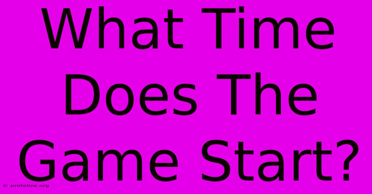 What Time Does The Game Start? What Time Does The Game Start?