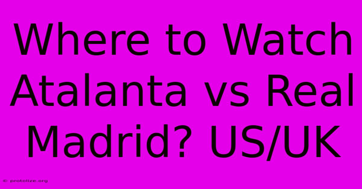 Where To Watch Atalanta Vs Real Madrid? US/UK Where To Watch Atalanta Vs Real Madrid? US/UK