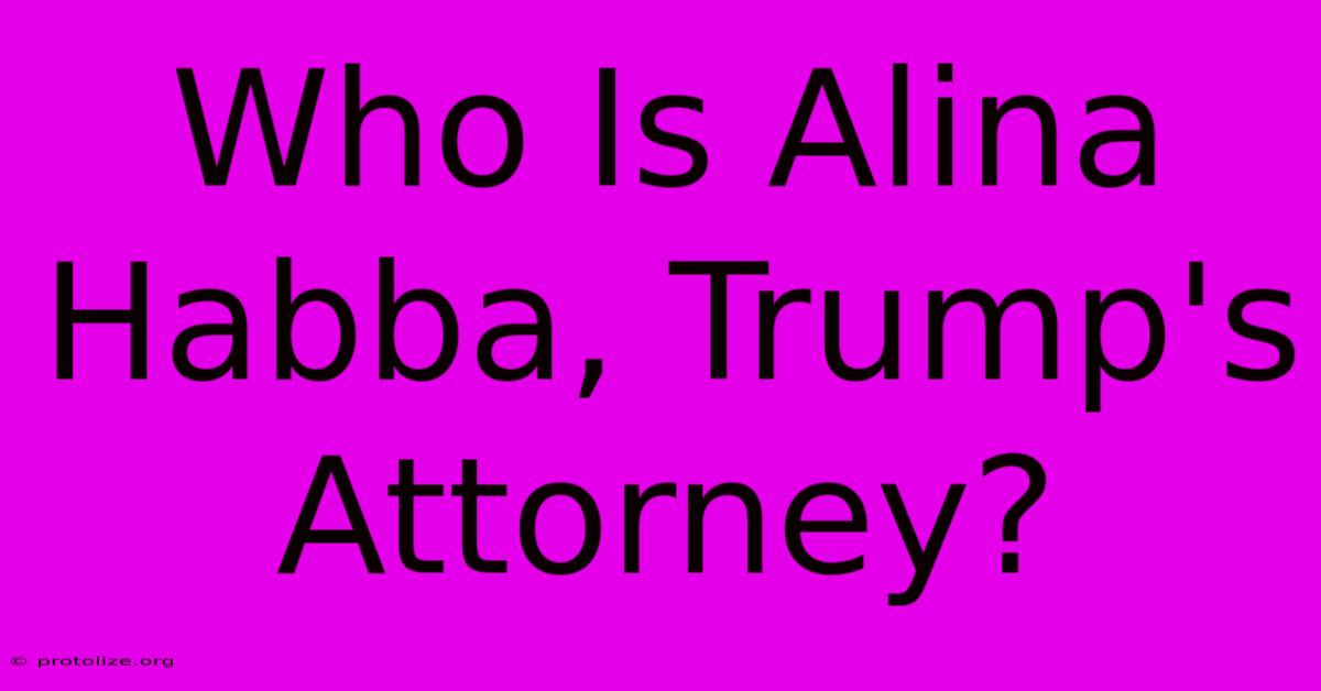 Who Is Alina Habba, Trump's Attorney?