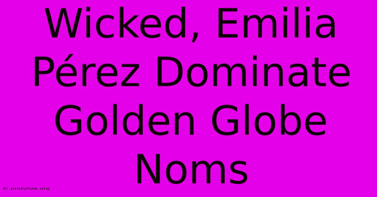 Wicked, Emilia Pérez Dominate Golden Globe Noms