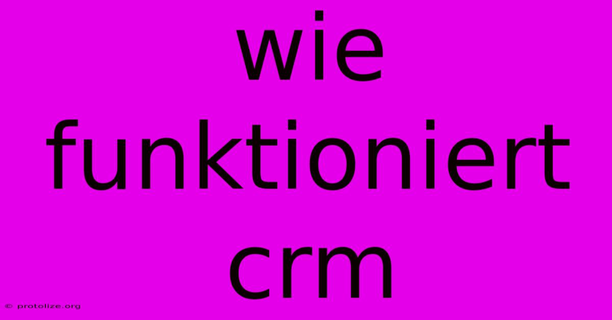 Wie Funktioniert Crm Wie Funktioniert Crm