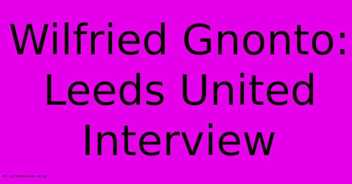 Wilfried Gnonto: Leeds United Interview Wilfried Gnonto: Leeds United Interview