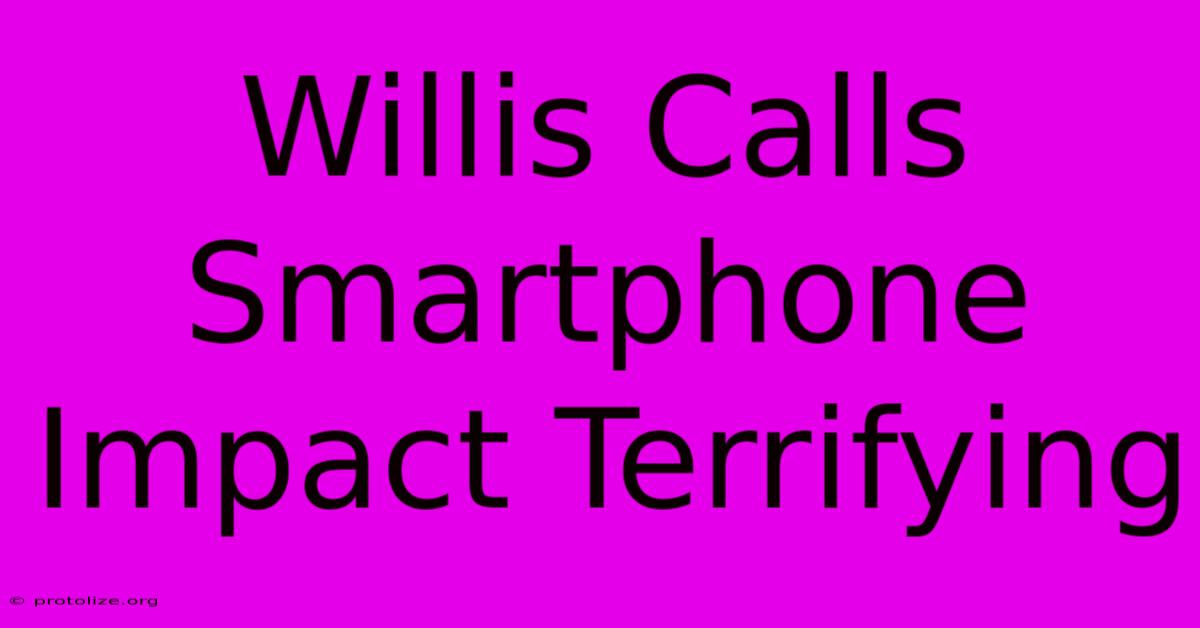 Willis Calls Smartphone Impact Terrifying Willis Calls Smartphone Impact Terrifying