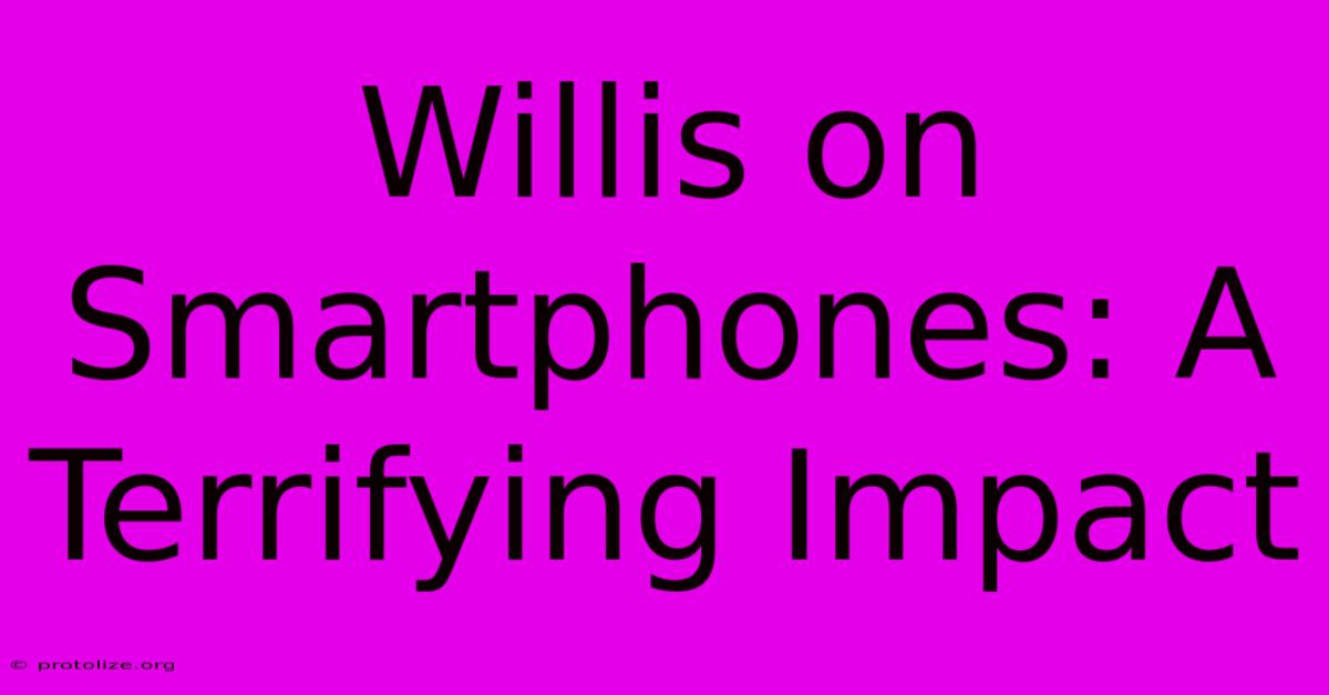 Willis On Smartphones: A Terrifying Impact Willis On Smartphones: A Terrifying Impact