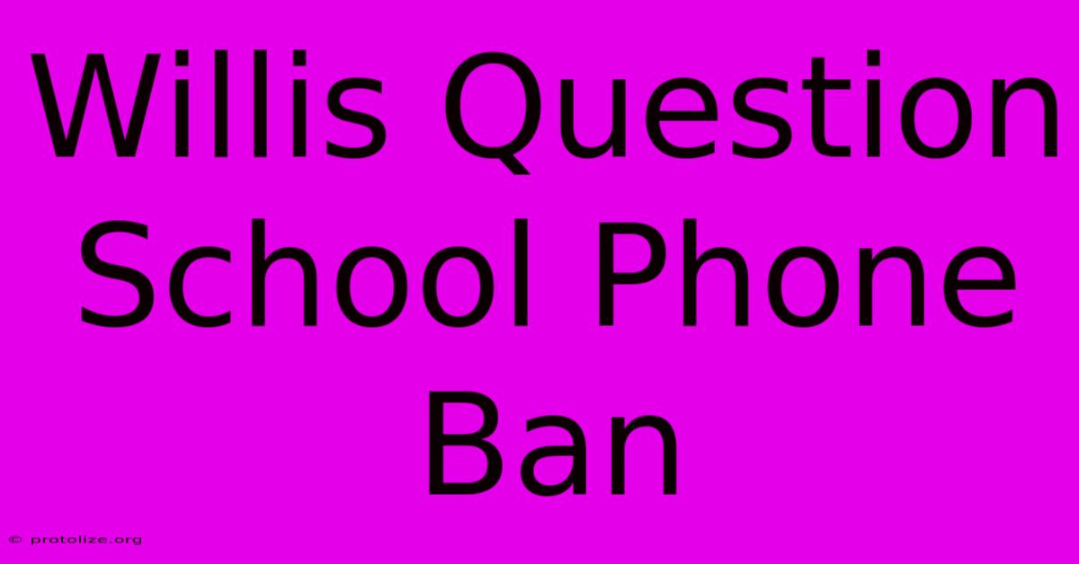 Willis Question School Phone Ban Willis Question School Phone Ban