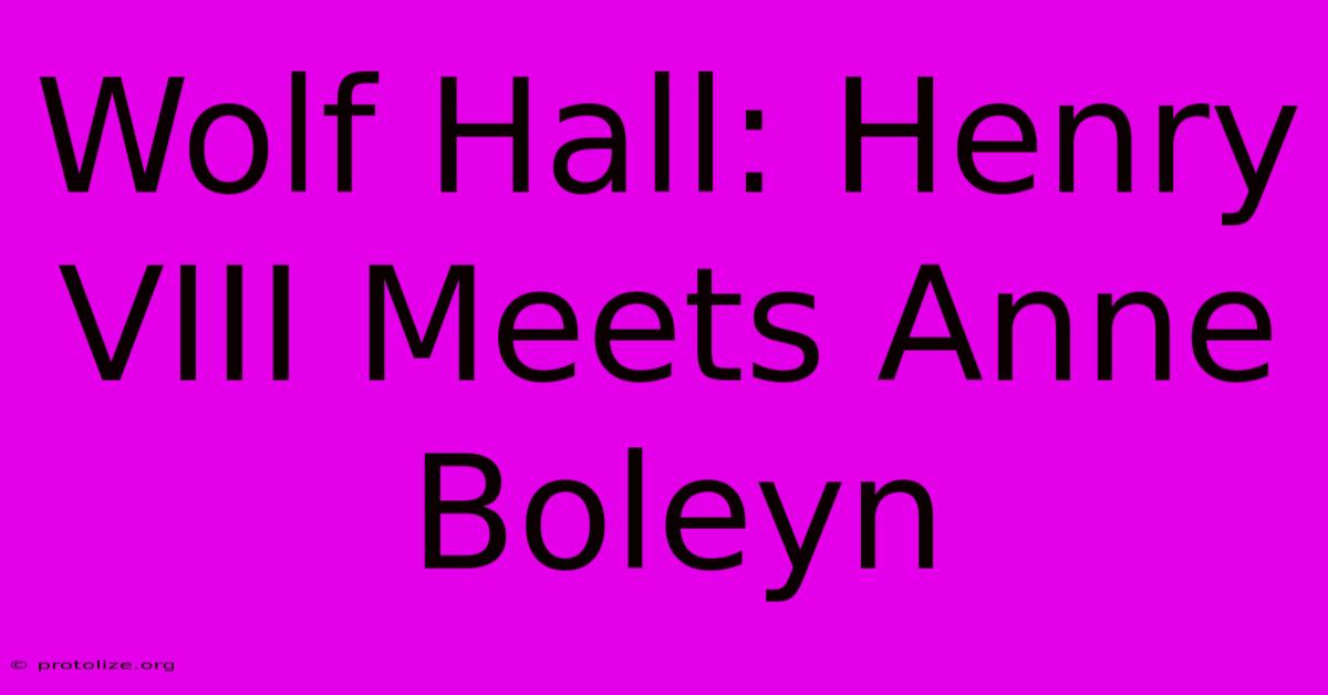 Wolf Hall: Henry VIII Meets Anne Boleyn Wolf Hall: Henry VIII Meets Anne Boleyn