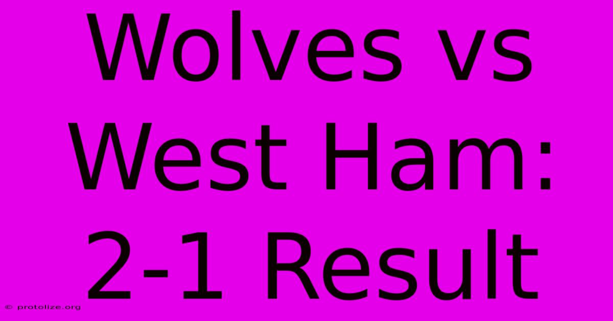 Wolves Vs West Ham: 2-1 Result