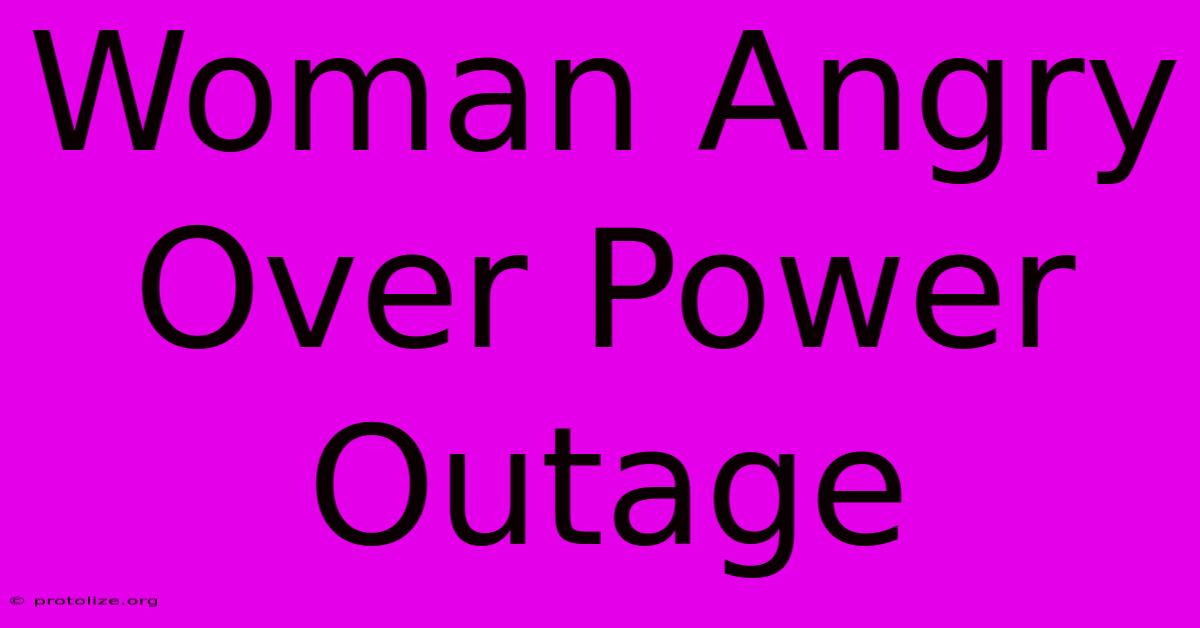Woman Angry Over Power Outage Woman Angry Over Power Outage
