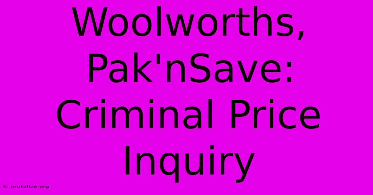 Woolworths, Pak'nSave: Criminal Price Inquiry