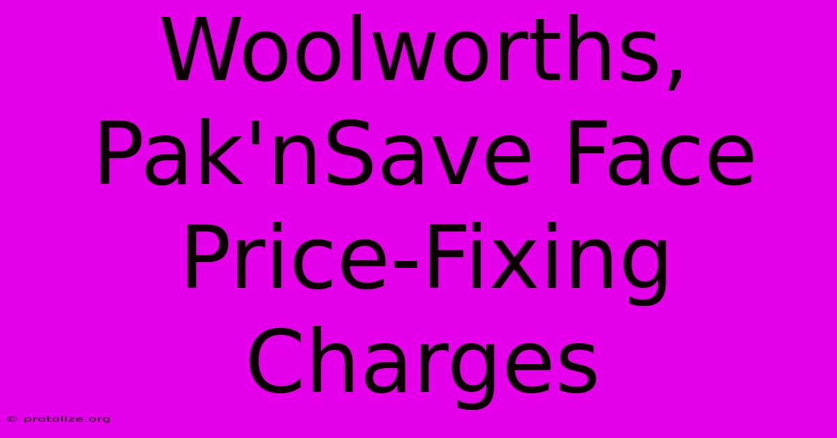 Woolworths, Pak'nSave Face Price-Fixing Charges