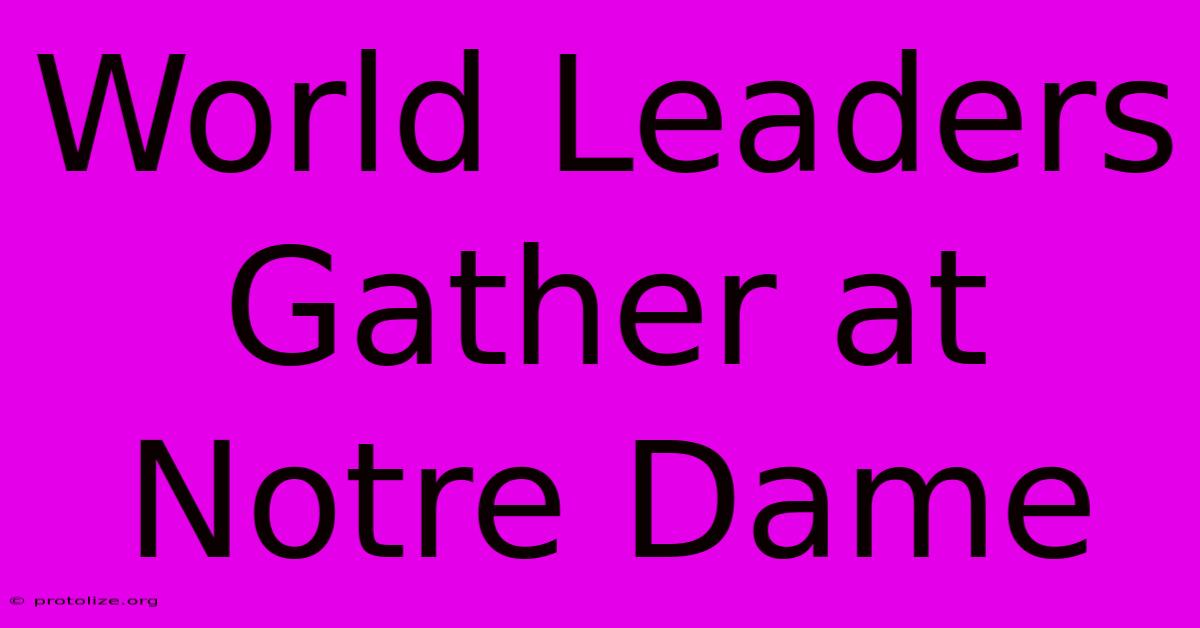 World Leaders Gather At Notre Dame World Leaders Gather At Notre Dame