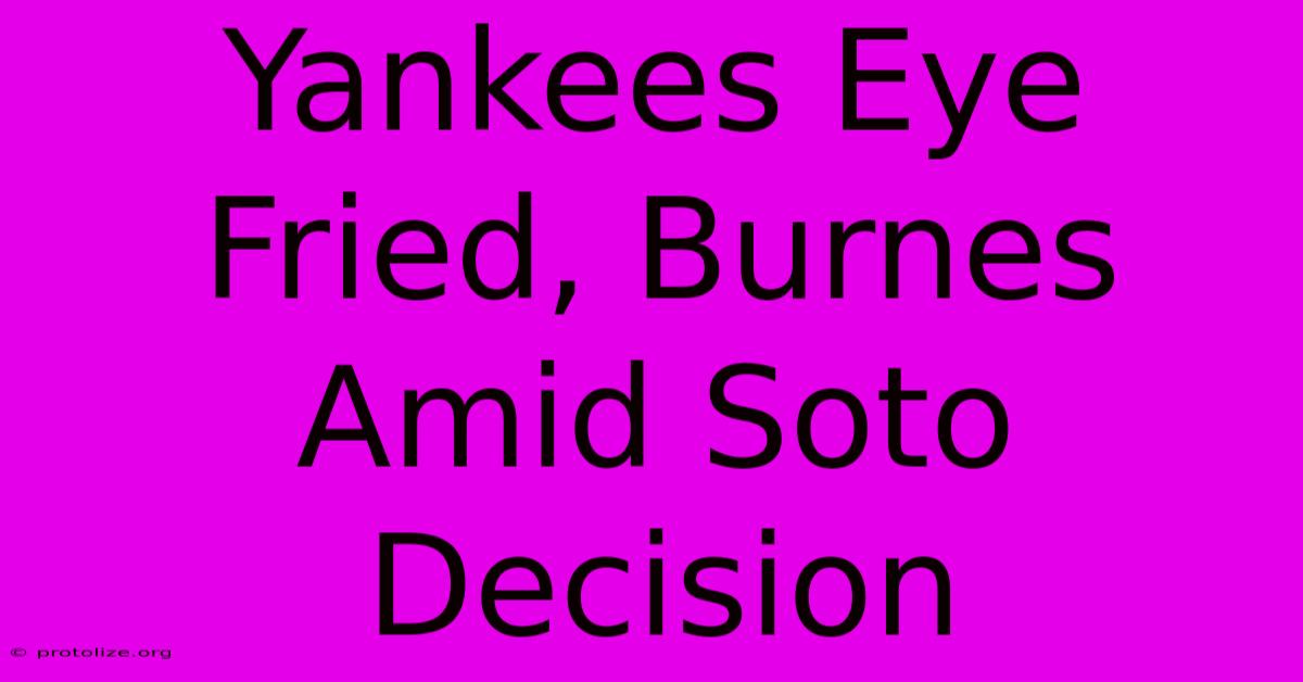 Yankees Eye Fried, Burnes Amid Soto Decision Yankees Eye Fried, Burnes Amid Soto Decision