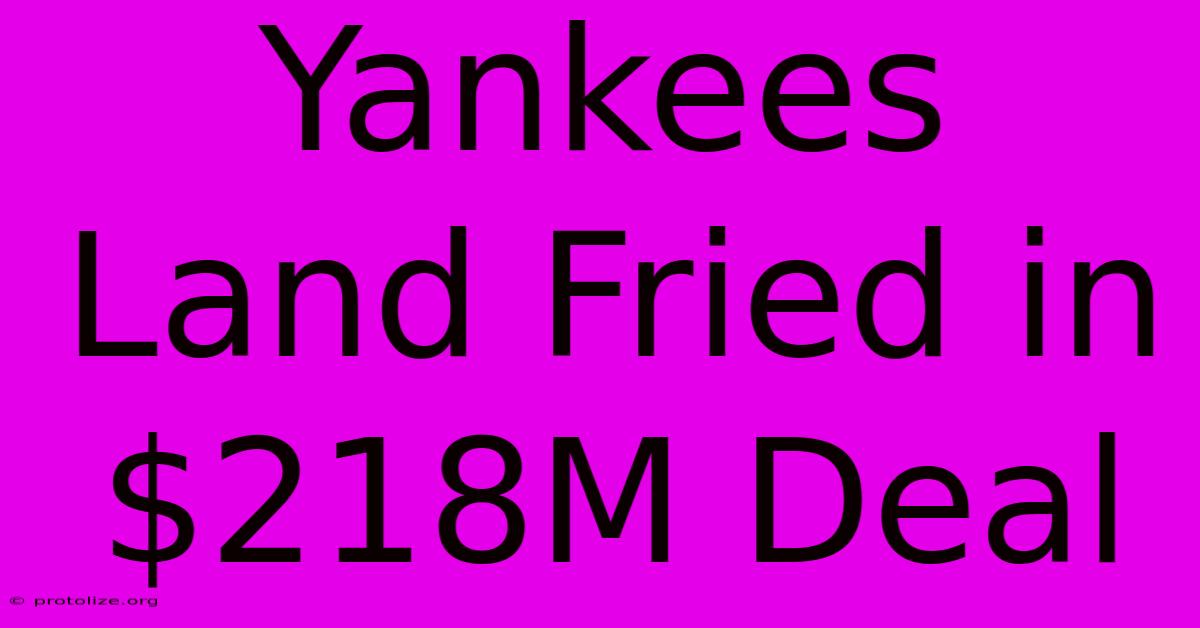 Yankees Land Fried In $218M Deal Yankees Land Fried In $218M Deal