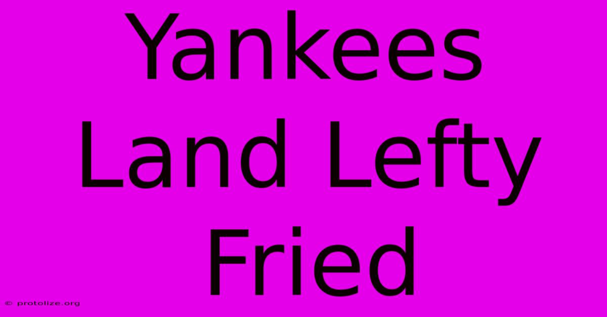Yankees Land Lefty Fried Yankees Land Lefty Fried
