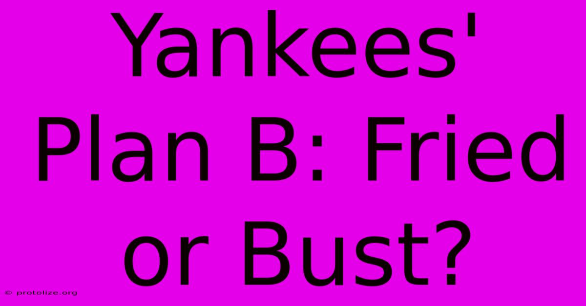 Yankees' Plan B: Fried Or Bust? Yankees' Plan B: Fried Or Bust?