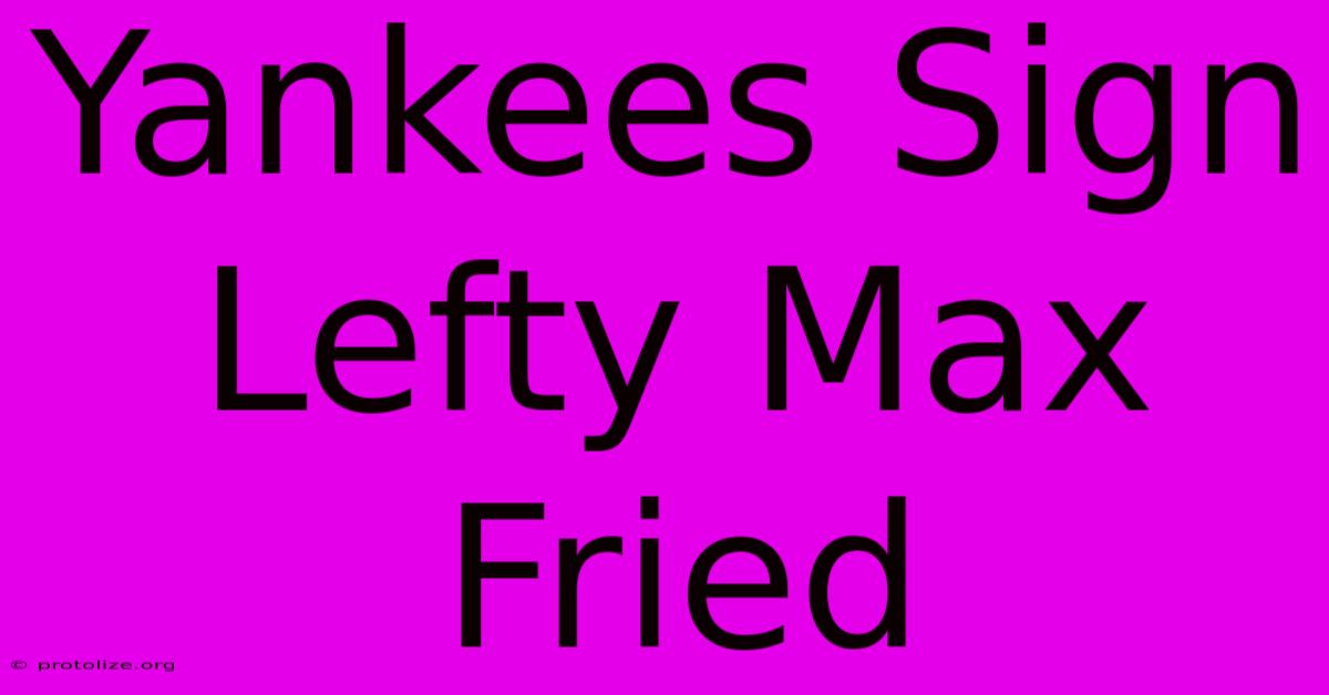 Yankees Sign Lefty Max Fried Yankees Sign Lefty Max Fried