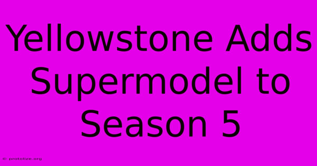 Yellowstone Adds Supermodel To Season 5