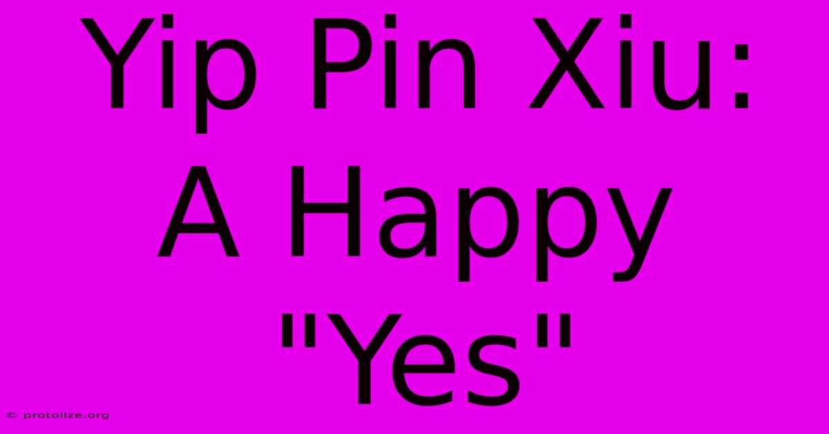 Yip Pin Xiu: A Happy Yip Pin Xiu: A Happy