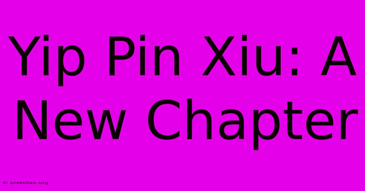 Yip Pin Xiu: A New Chapter Yip Pin Xiu: A New Chapter