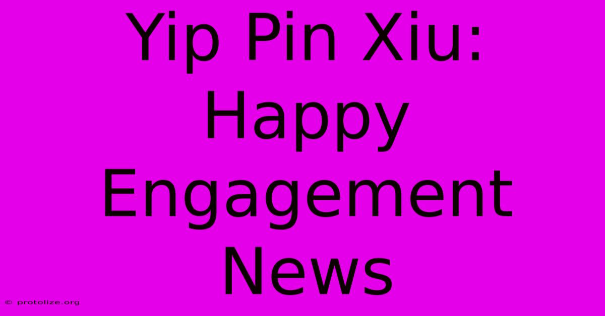 Yip Pin Xiu: Happy Engagement News Yip Pin Xiu: Happy Engagement News