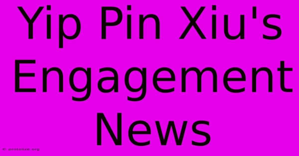 Yip Pin Xiu's Engagement News Yip Pin Xiu's Engagement News