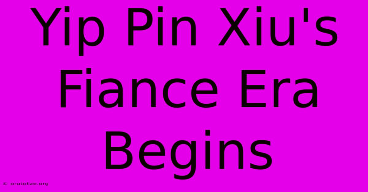 Yip Pin Xiu's Fiance Era Begins